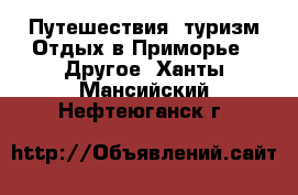 Путешествия, туризм Отдых в Приморье - Другое. Ханты-Мансийский,Нефтеюганск г.